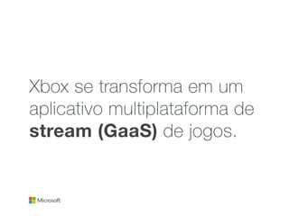 Xbox se transforma em um
aplicativo multiplataforma de
stream (GaaS) de jogos.
 