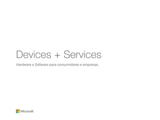 Devices + Services
Hardware e Software para consumidores e empresas.
 