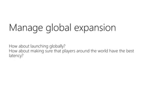 Manage global expansion
How about launching globally?
How about making sure that players around the world have the best
latency?
 