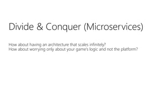 Divide & Conquer (Microservices)
How about having an architecture that scales infinitely?
How about worrying only about your game‘s logic and not the platform?
 