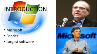 INTRODUCTION
• Microsoft
• Fonder
• Largest software
 