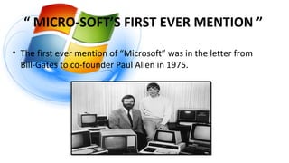 “ MICRO-SOFT’S FIRST EVER MENTION ”
• The first ever mention of “Microsoft” was in the letter from
Bill-Gates to co-founder Paul Allen in 1975.
 