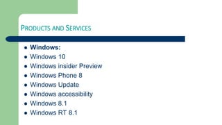 PRODUCTS AND SERVICES
 Windows:
 Windows 10
 Windows insider Preview
 Windows Phone 8
 Windows Update
 Windows accessibility
 Windows 8.1
 Windows RT 8.1
 
