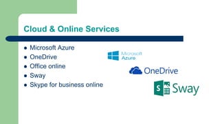 Cloud & Online Services
 Microsoft Azure
 OneDrive
 Office online
 Sway
 Skype for business online
 