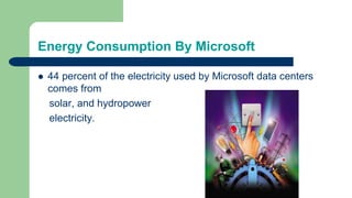 Energy Consumption By Microsoft
 44 percent of the electricity used by Microsoft data centers
comes from
solar, and hydropower
electricity.
 