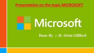 Done By :- D. Alwin Glifferd
Presentation on the topic MICROSOFT
 