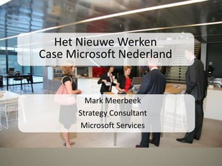 Het Nieuwe Werken  Case Microsoft Nederland Mark Meerbeek Strategy Consultant  Microsoft Services 