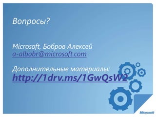 Вопросы?
Microsoft, Бобров Алексей
a-albobr@microsoft.com
Дополнительные материалы:
http://1drv.ms/1GwQsW2
 
