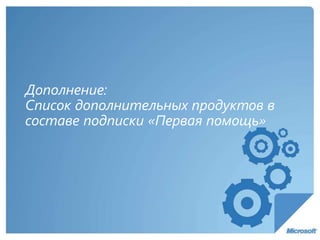 Дополнение:
Список дополнительных продуктов в
составе подписки «Первая помощь»
 