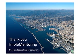 Thank you
ImpleMentoring
Good practice analysed by benchmarkGood practice analysed by benchmarkGood practice analysed by benchmarkGood practice analysed by benchmark
 