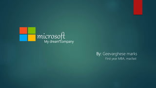 microsoft
My dream company
By: Geevarghese marks
First year MBA, macfast
 