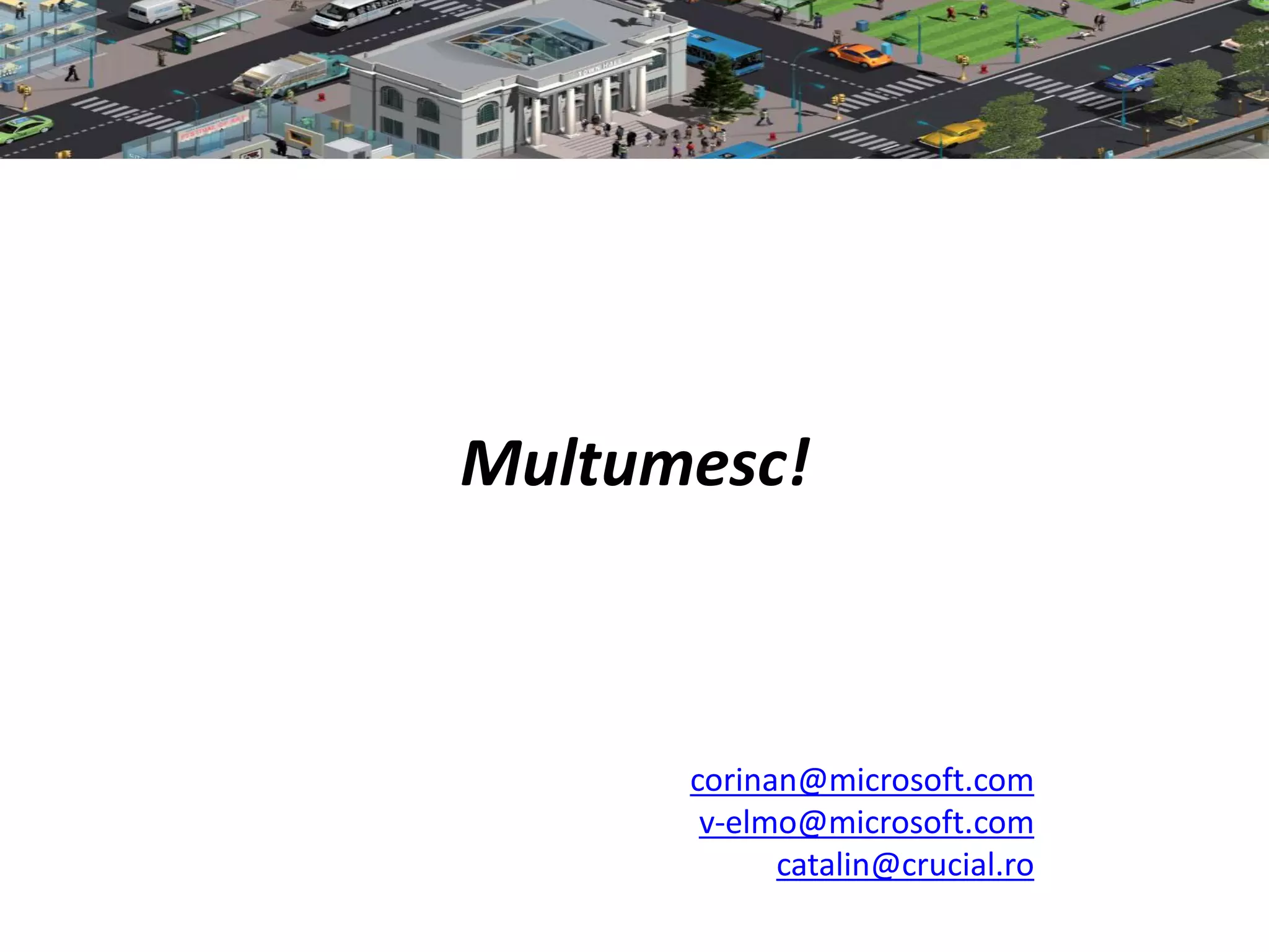 Multumesc!



      corinan@microsoft.com
       v-elmo@microsoft.com
            catalin@crucial.ro
 