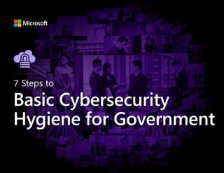 7 Steps to
Basic Cybersecurity
Hygiene for Government
 