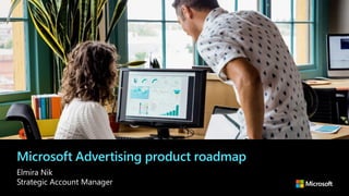 Microsoft Advertising product roadmap
Elmira Nik
Strategic Account Manager
 