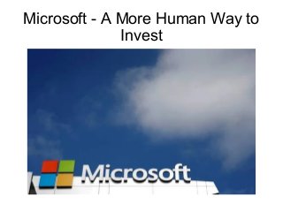 Microsoft - A More Human Way to
Invest
 
