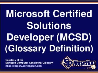 SPHomeRun.com



  Microsoft Certified
      Solutions
  Developer (MCSD)
 (Glossary Definition)
  Courtesy of the
  Managed Computer Consulting Glossary
  http://glossary.sphomerun.com
 