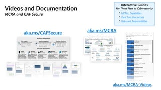 • MCRA - Capabilities
• Zero Trust User Access
• Roles and Responsibilities
aka.ms/MCRA
aka.ms/MCRA-Videos
aka.ms/CAFSecure
 