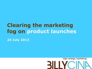 Clearing the marketing
fog on product launches
24 July 2013
 