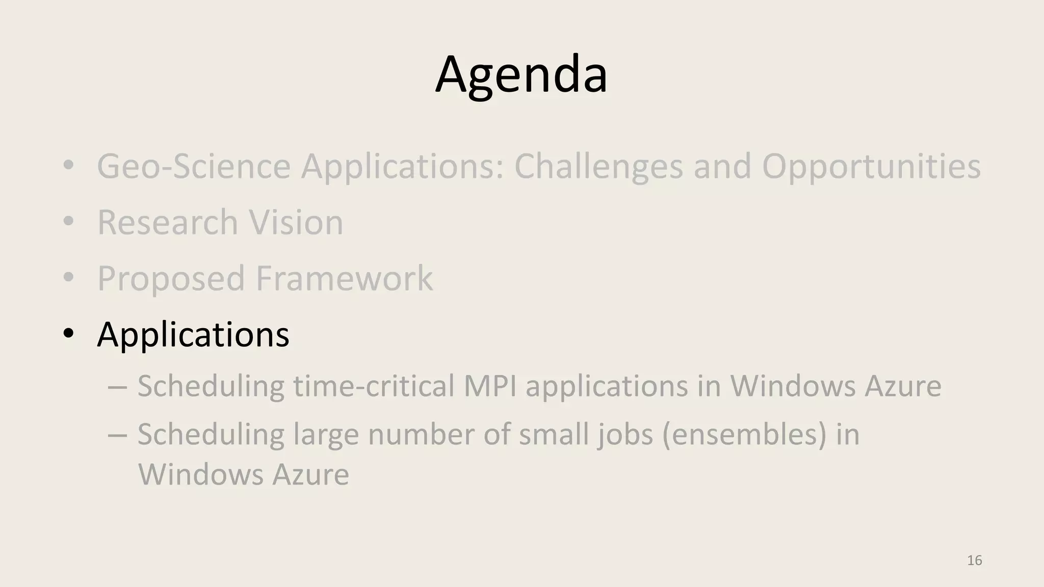 AgendaGeo-Science Applications: Challenges and OpportunitiesResearch VisionProposed FrameworkApplicationsScheduling time-critical MPI applications in Windows AzureScheduling large number of small jobs (ensembles) in Windows Azure16