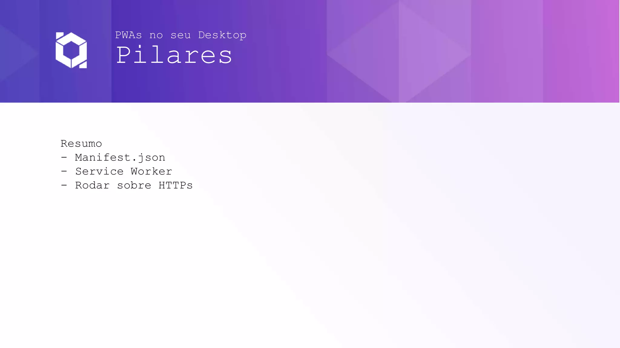 PWAs no seu Desktop
Pilares
Resumo
- Manifest.json
- Service Worker
- Rodar sobre HTTPs
 