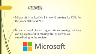 CONCLUSION
Microsoft is ranked No 1 in world ranking for CSR for
the years 2012 and 2013.
It is an example for all organizations proving that they
can be successful in making profits as well as
contributing to the society.
 