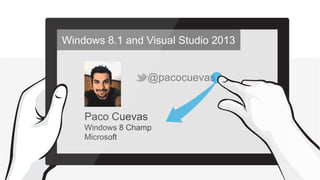 Windows 8.1 and Visual Studio 2013
@pacocuevas

Paco Cuevas
Windows 8 Champ
Microsoft

 