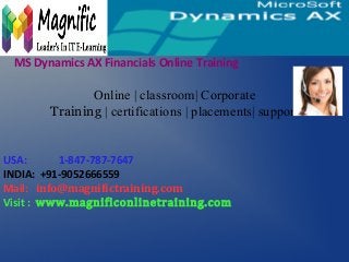 Online | classroom| Corporate
Training | certifications | placements| support
MS Dynamics AX Financials Online Training
USA: 1-847-787-7647
INDIA: +91-9052666559
Mail: info@magnifictraining.com
Visit : www.magnificonlinetraining.com
 