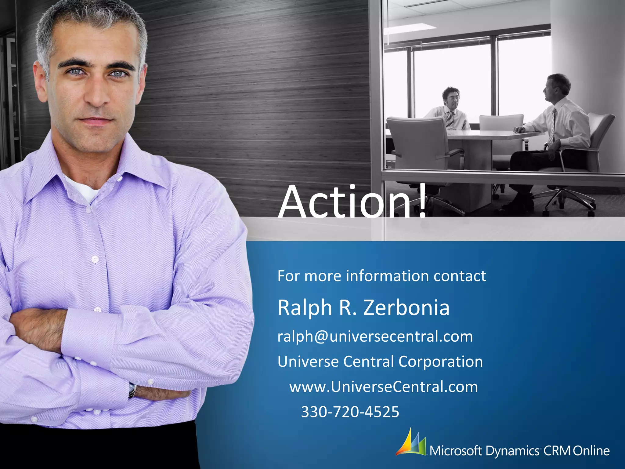 Action!
For more information contact
Ralph R. Zerbonia
ralph@universecentral.com
Universe Central Corporation
www.UniverseCentral.com
330-720-4525
 