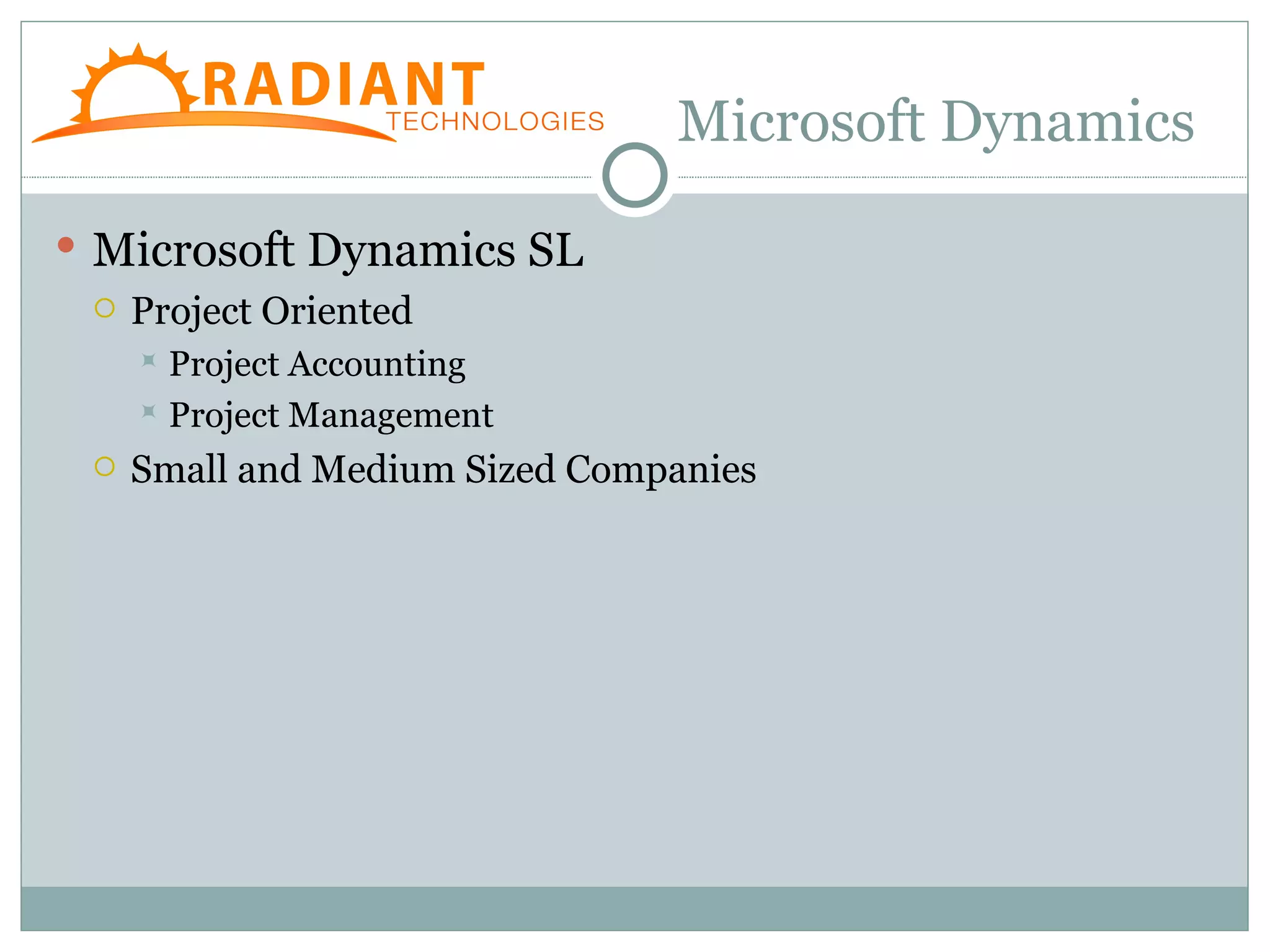 Microsoft Dynamics

 Microsoft Dynamics SL
   Project Oriented
      Project Accounting
      Project Management

    Small and Medium Sized Companies
 