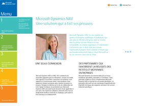 Menu
1
Microsoft Dynamics
NAV
2
Comment acheter
Microsoft Dynamics
NAV 2015
3
Fonctionnalités dans
Microsoft Dynamics
NAV 2015
4
Une solution qui a fait
ses preuves
Des partenaires qui
favorisent la réussite
des petites et
moyennes entreprises
Microsoft Dynamics NAV
Une solution qui a fait ses preuves
Microsoft Dynamics NAV est une solution de
gestion d'entreprise multilingue et multidevise qui
aide plus de 100 000 entreprises dans le monde
dans la gestion de leurs finances et leur
comptabilité, les chaînes logistiques et l'exploitation.
Commencez par ce dont vous avez besoin
maintenant et adaptez votre solution à mesure que
vos besoins évolueront. Dans le Cloud Microsoft ou
sur vos serveurs, vous avez le choix.
UNE SEULE CONNEXION DES PARTENAIRES QUI
FAVORISENT LA RÉUSSITE DES
PETITES ET MOYENNES
ENTREPRISES
4 sur 35
Capacités de
Microsoft Dynamics
NAV 2015
5
Ressources Microsoft
Microsoft Dynamics NAV et Office 365 constituent une
association gagnante pour les entreprises. Lorsque vos emails,
votre agenda et vos fichiers s'associent à vos données, à vos
rapports et à vos processus métier, vous bénéficiez d'une
expérience intégrée qu'aucune autre solution de gestion ne
propose. Partagez les données sur le site de collaboration de
votre équipe et analysez en profondeur avec Microsoft
Dynamics NAV sans avoir besoin de passer d'une application à
une autre. Une expérience utilisateur cohérente entre tous les
équipements facilite le travail de vos employés, qu'ils soient à
leurs bureaux ou en déplacement.
Microsoft Dynamics est commercialisé par un réseau
mondial de spécialistes, partenaires et revendeurs. Votre
partenaire établira un devis et implémentera Microsoft
Dynamics NAV en fonction de vos besoins spécifiques. Les
partenaires Microsoft ont une connaissance approfondie des
impératifs techniques des segments verticaux et de secteurs
industriels spécifiques.
 