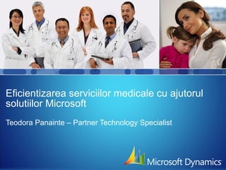 Eficientizarea serviciilor medicale cu ajutorul solutiilor Microsoft Teodora Panainte – Partner Technology Specialist  