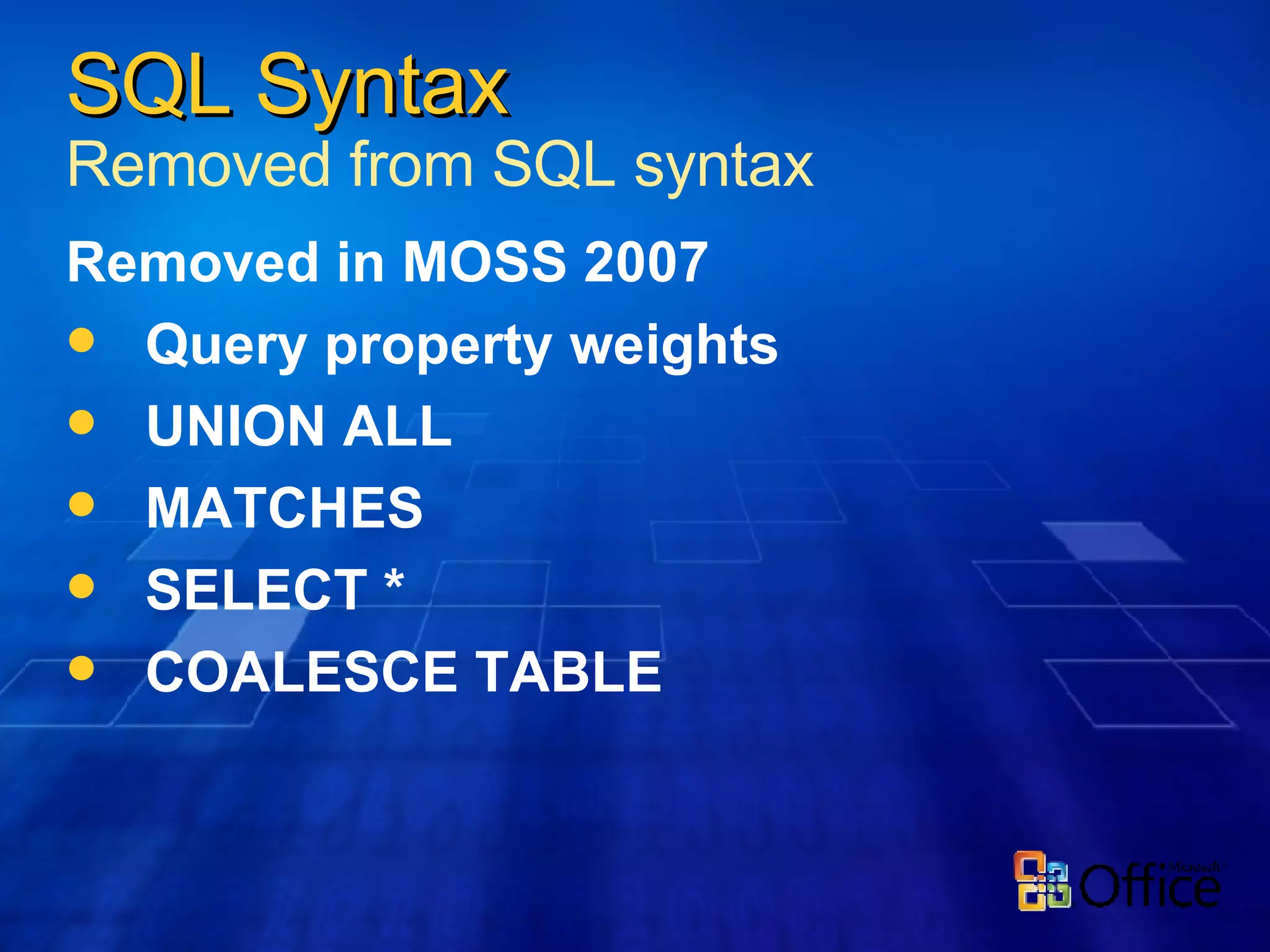 Removed in MOSS 2007  Query property weights UNION ALL  MATCHES SELECT * COALESCE TABLE   SQL Syntax Removed from SQL syntax 