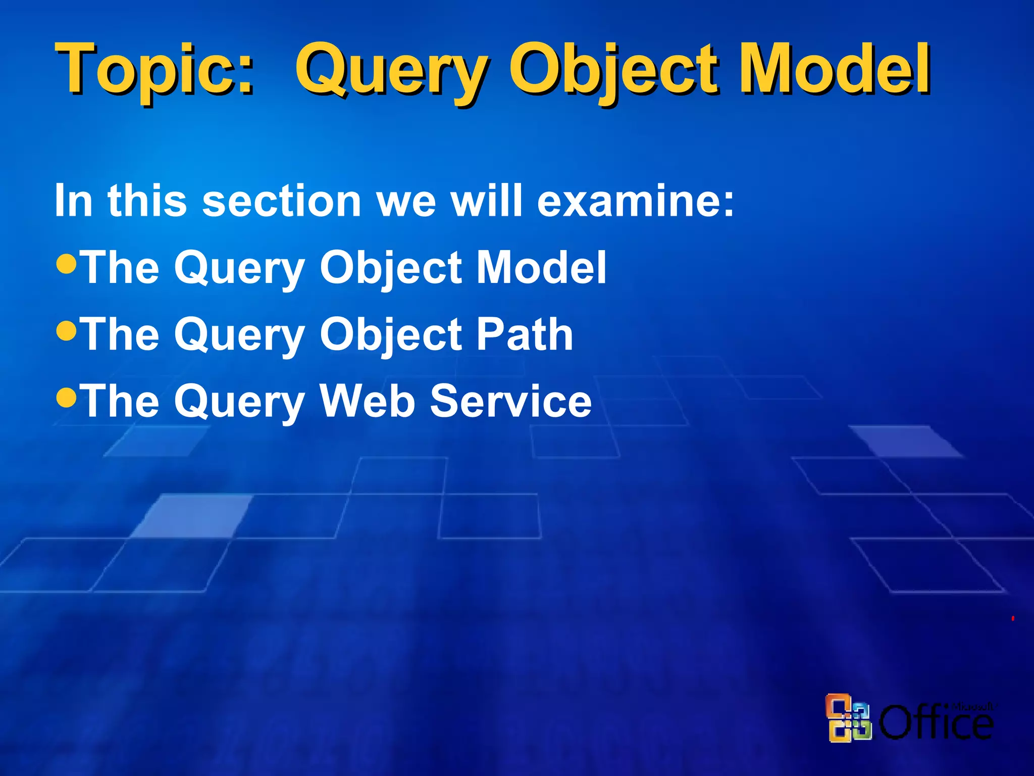 Topic:  Query Object Model In this section we will examine: The Query Object Model The Query Object Path The Query Web Service 