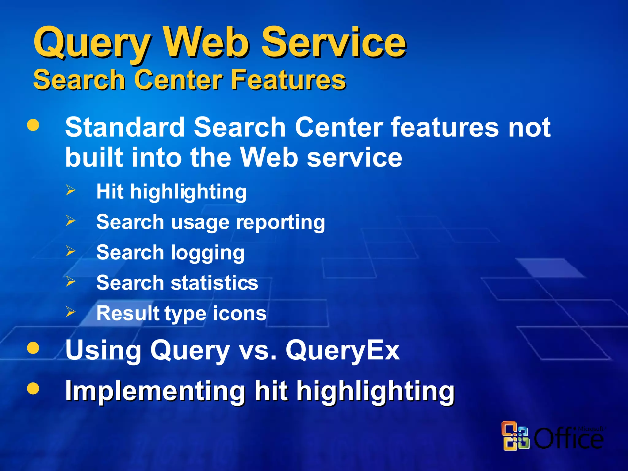 Query Web Service Search Center Features Standard Search Center features not built into the Web service Hit highlighting Search usage reporting Search logging Search statistics Result type icons Using Query vs. QueryEx  Implementing hit highlighting 