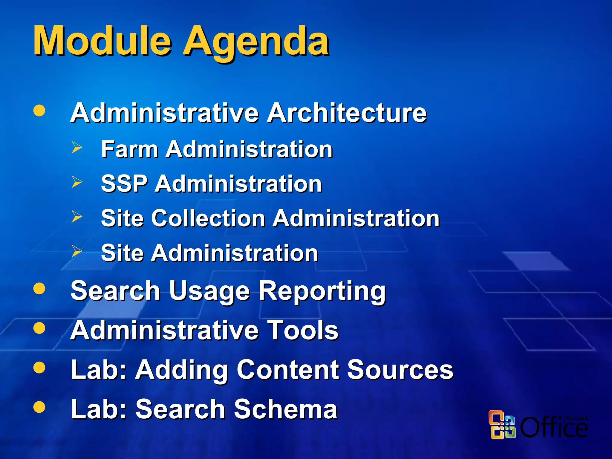 Module Agenda Administrative Architecture Farm Administration SSP Administration Site Collection Administration Site Administration Search Usage Reporting Administrative Tools Lab: Adding Content Sources Lab: Search Schema 