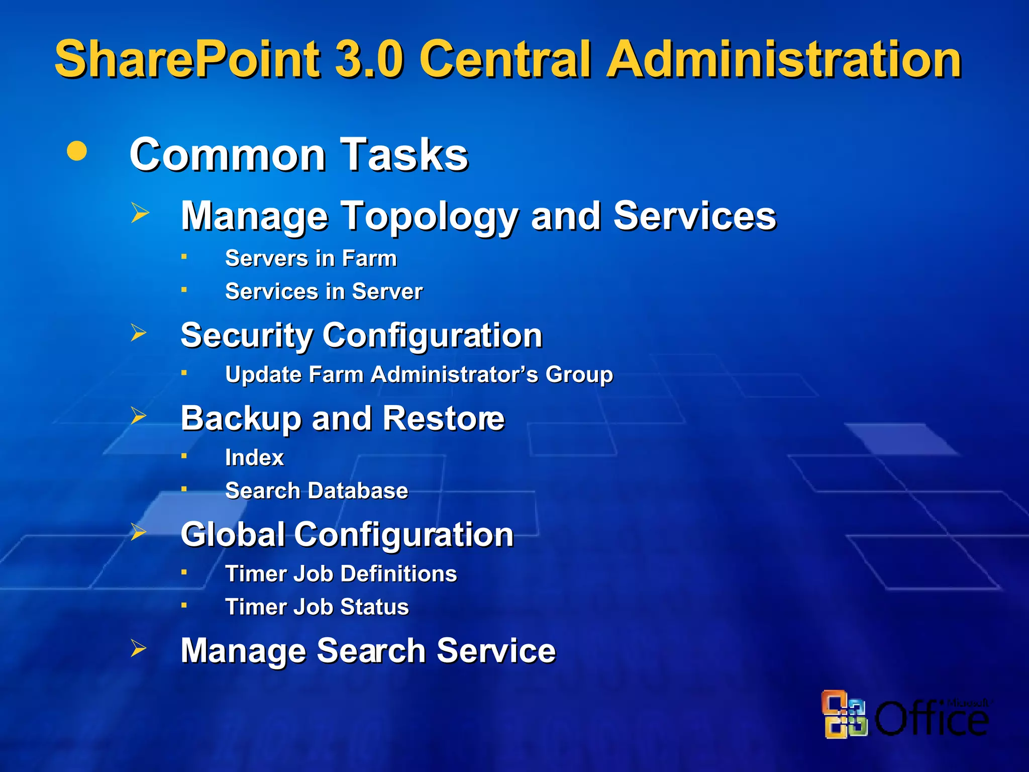 SharePoint 3.0 Central Administration Common Tasks Manage Topology and Services Servers in Farm Services in Server Security Configuration Update Farm Administrator’s Group Backup and Restore Index Search Database Global Configuration Timer Job Definitions Timer Job Status Manage Search Service 