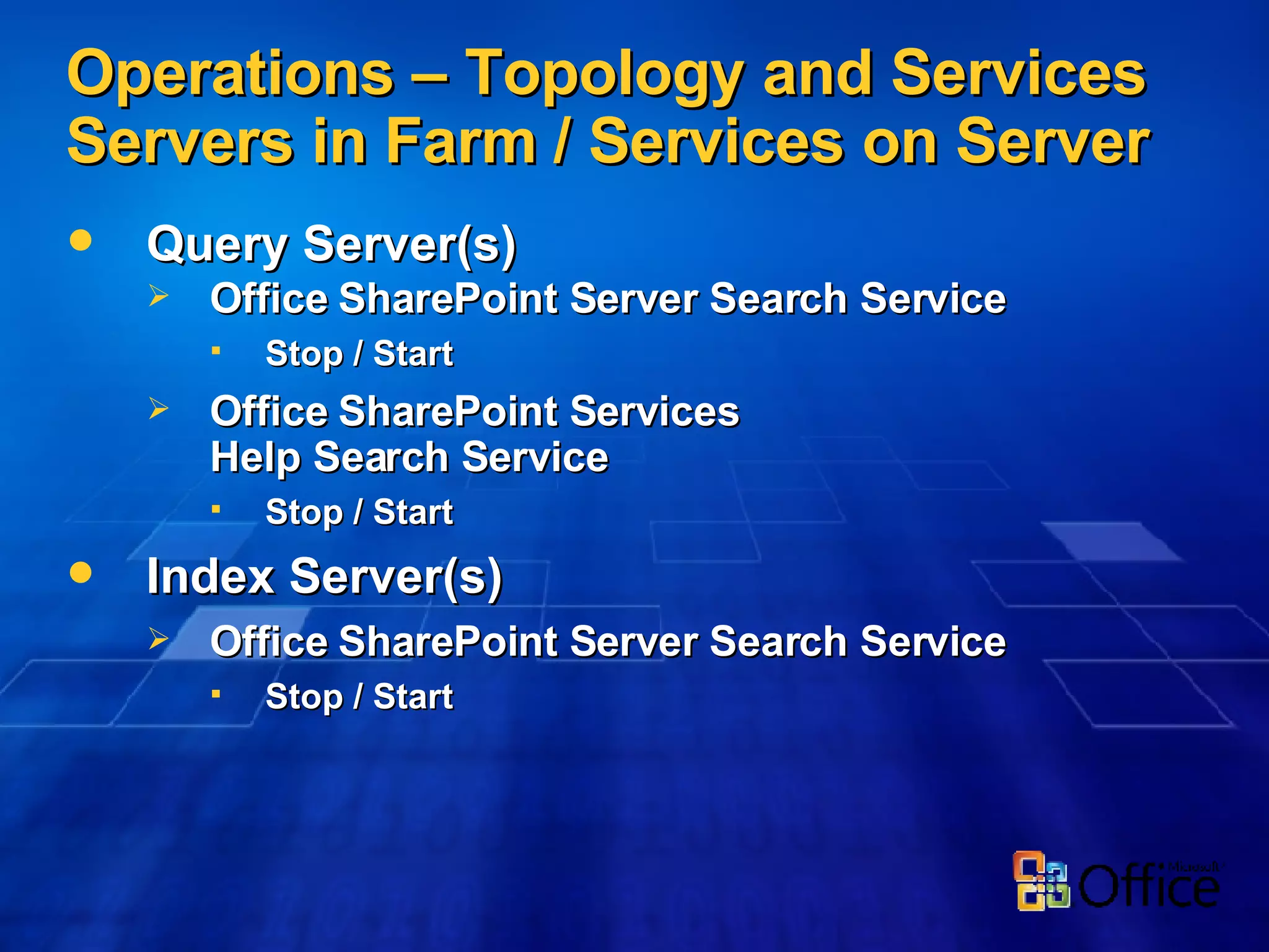 Operations – Topology and Services Servers in Farm / Services on Server Query Server(s) Office SharePoint Server Search Service Stop / Start Office SharePoint Services Help Search Service Stop / Start Index Server(s) Office SharePoint Server Search Service Stop / Start 