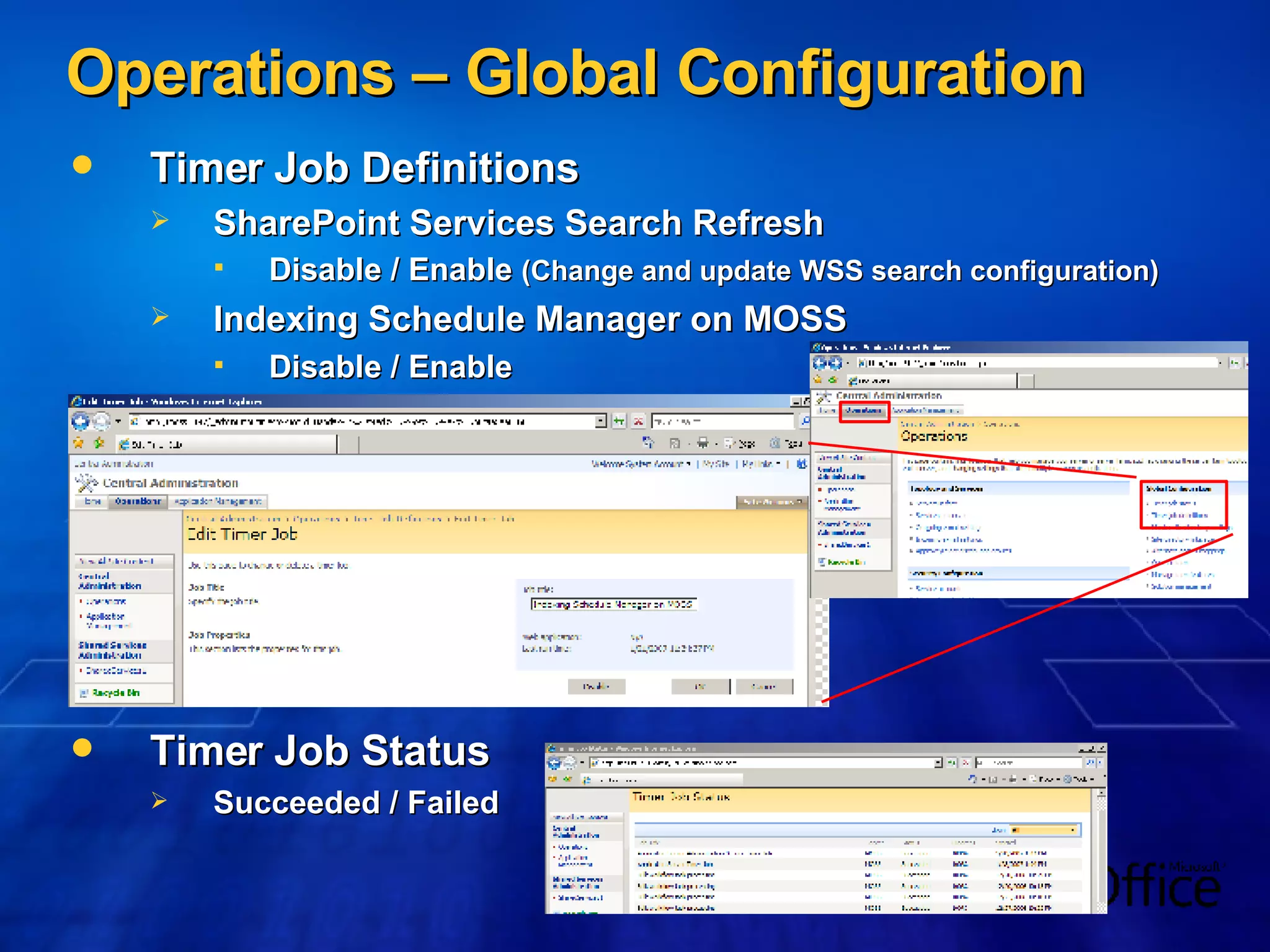 Operations – Global Configuration Timer Job Definitions SharePoint Services Search Refresh Disable / Enable  (Change and update WSS search configuration) Indexing Schedule Manager on MOSS Disable / Enable Timer Job Status Succeeded / Failed 