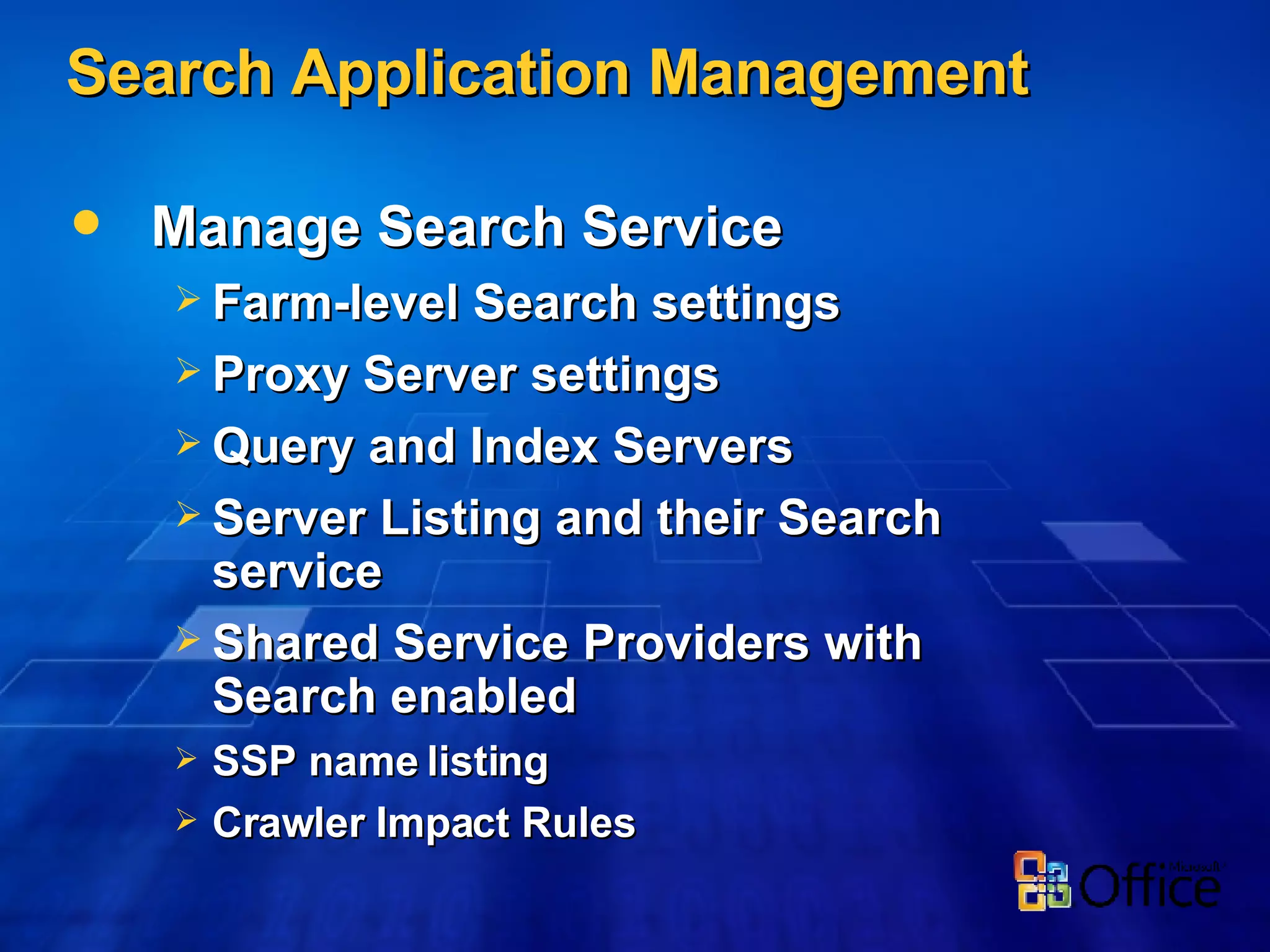 Search Application Management Manage Search Service Farm-level Search settings Proxy Server settings Query and Index Servers Server Listing and their Search service Shared Service Providers with Search enabled SSP name listing Crawler Impact Rules 
