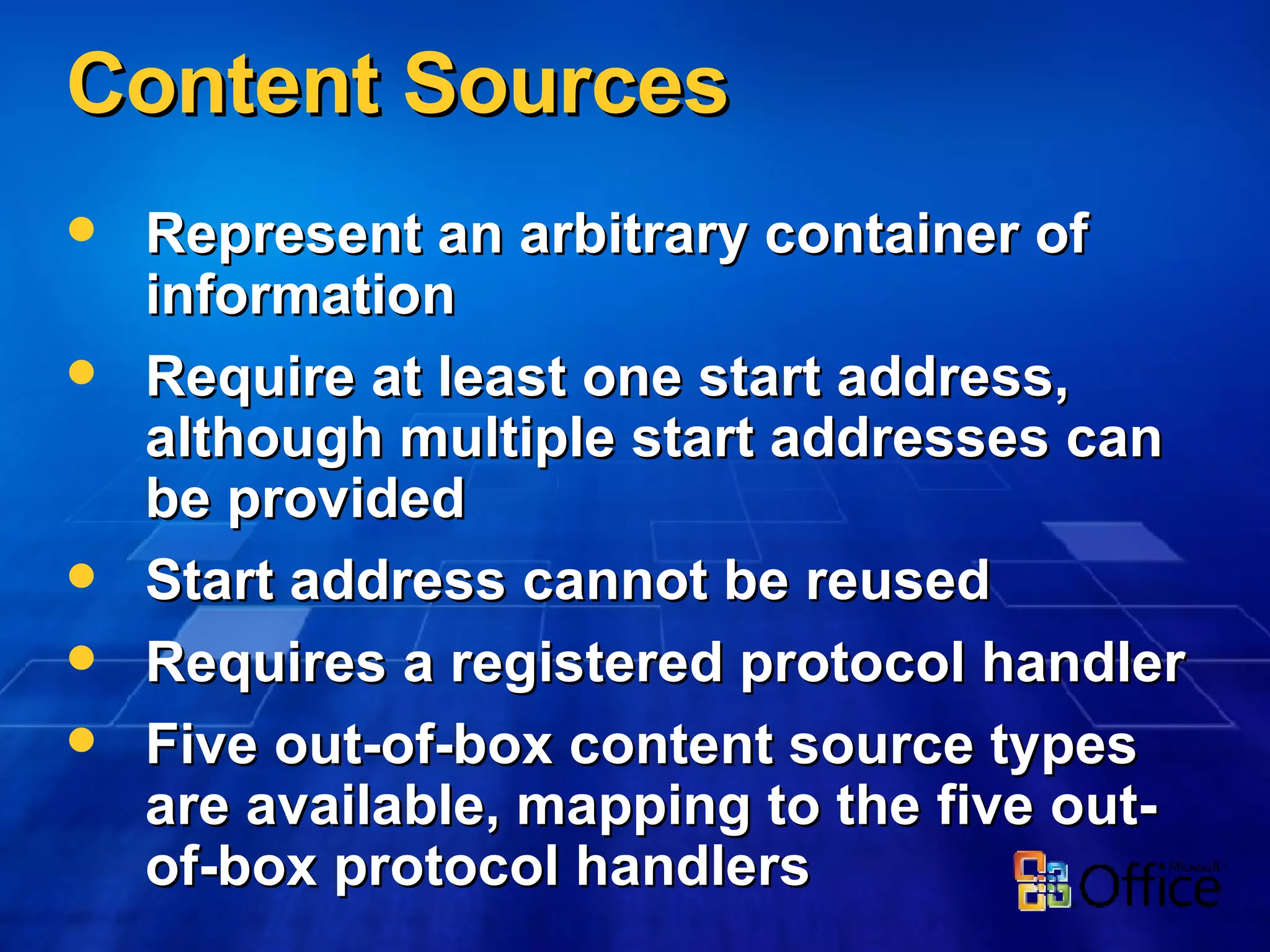 Content Sources Represent an arbitrary container of information Require at least one start address, although multiple start addresses can be provided  Start address cannot be reused Requires a registered protocol handler Five out-of-box content source types are available, mapping to the five out-of-box protocol handlers 