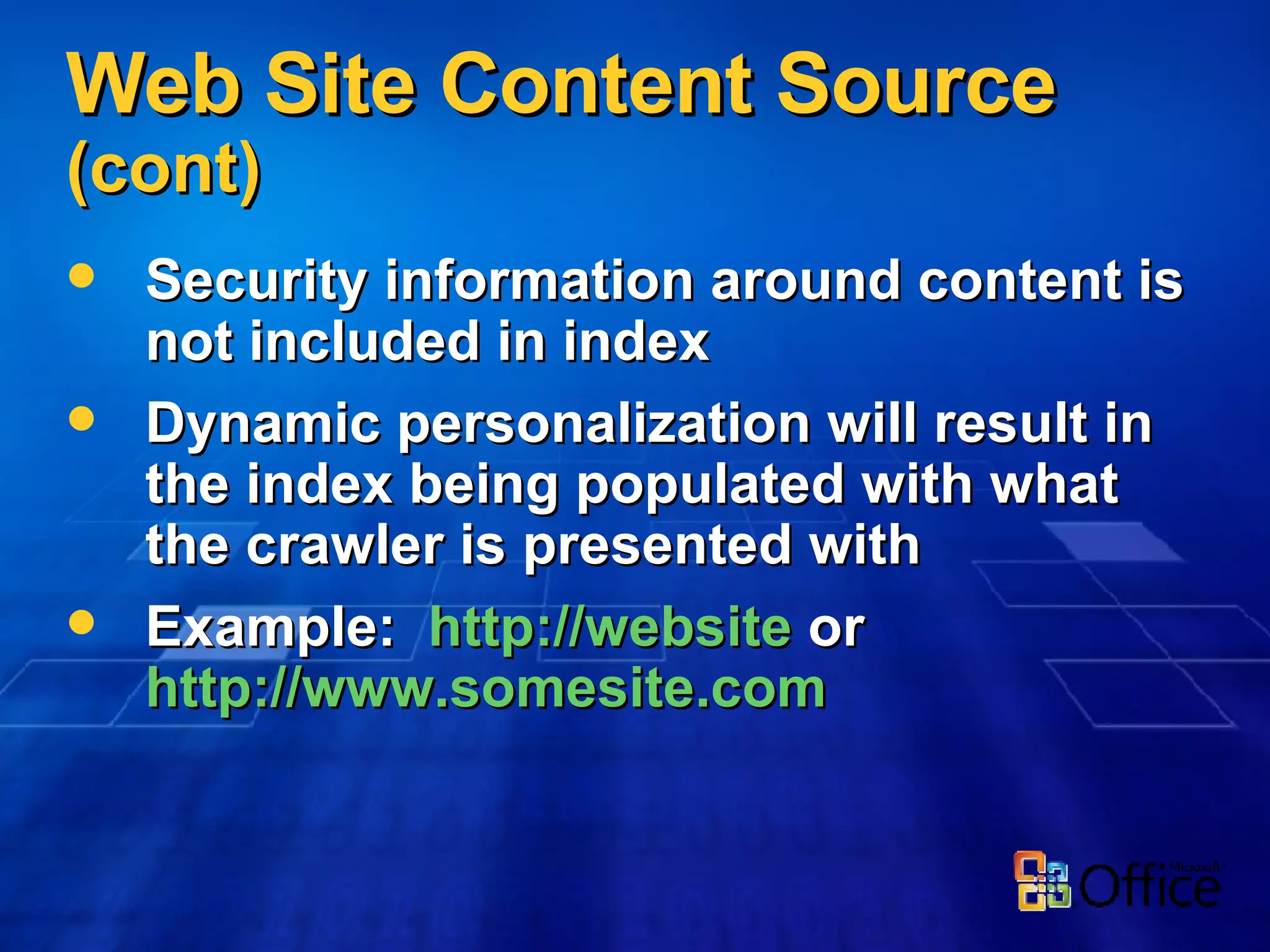 Web Site Content Source  (cont) Security information around content is not included in index Dynamic personalization will result in the index being populated with what the crawler is presented with Example:  http://website  or  http://www.somesite.com   