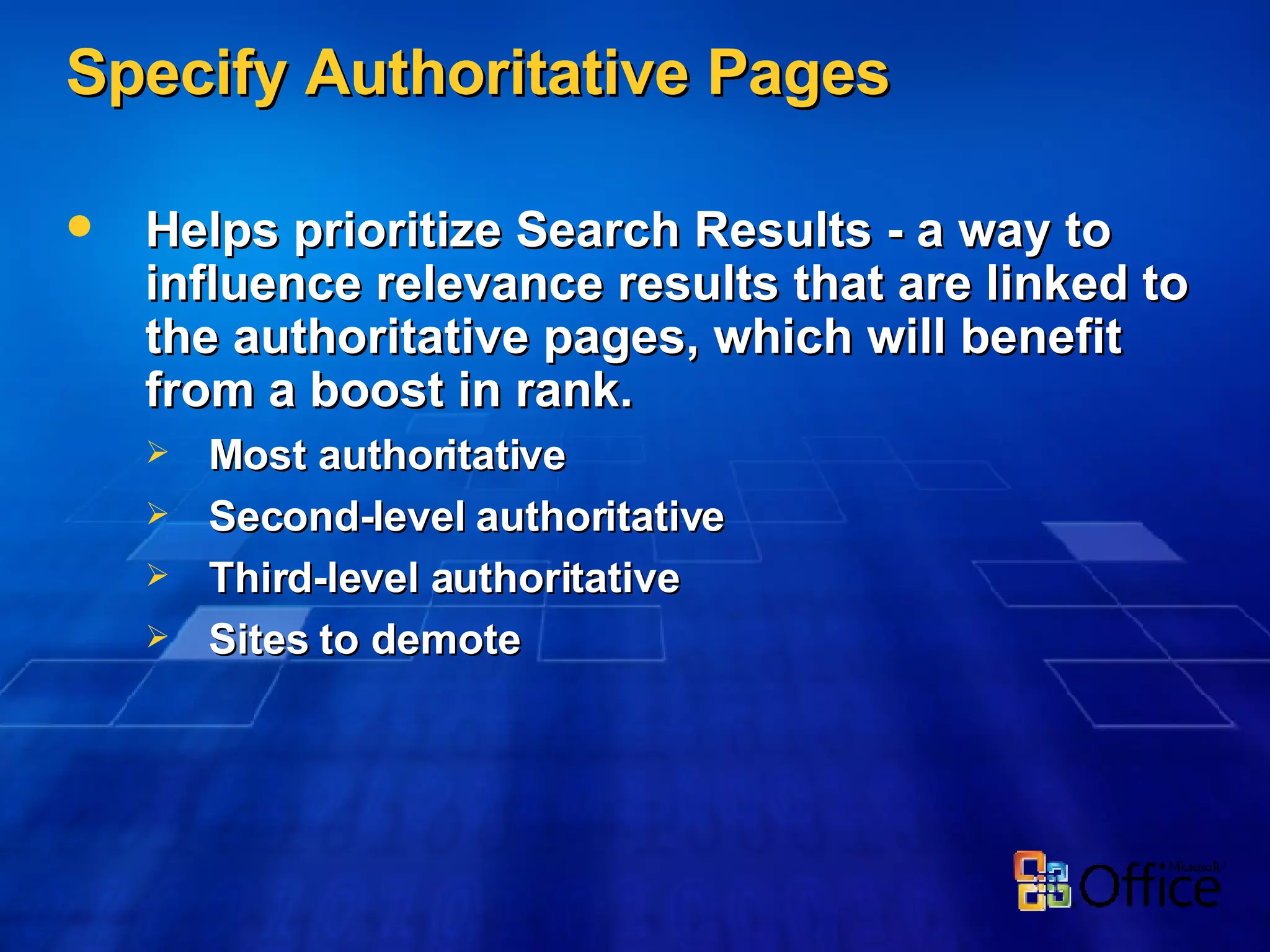Specify Authoritative Pages Helps prioritize Search Results - a way to influence relevance results that are linked to the authoritative pages, which will benefit from a boost in rank. Most authoritative Second-level authoritative Third-level authoritative Sites to demote 