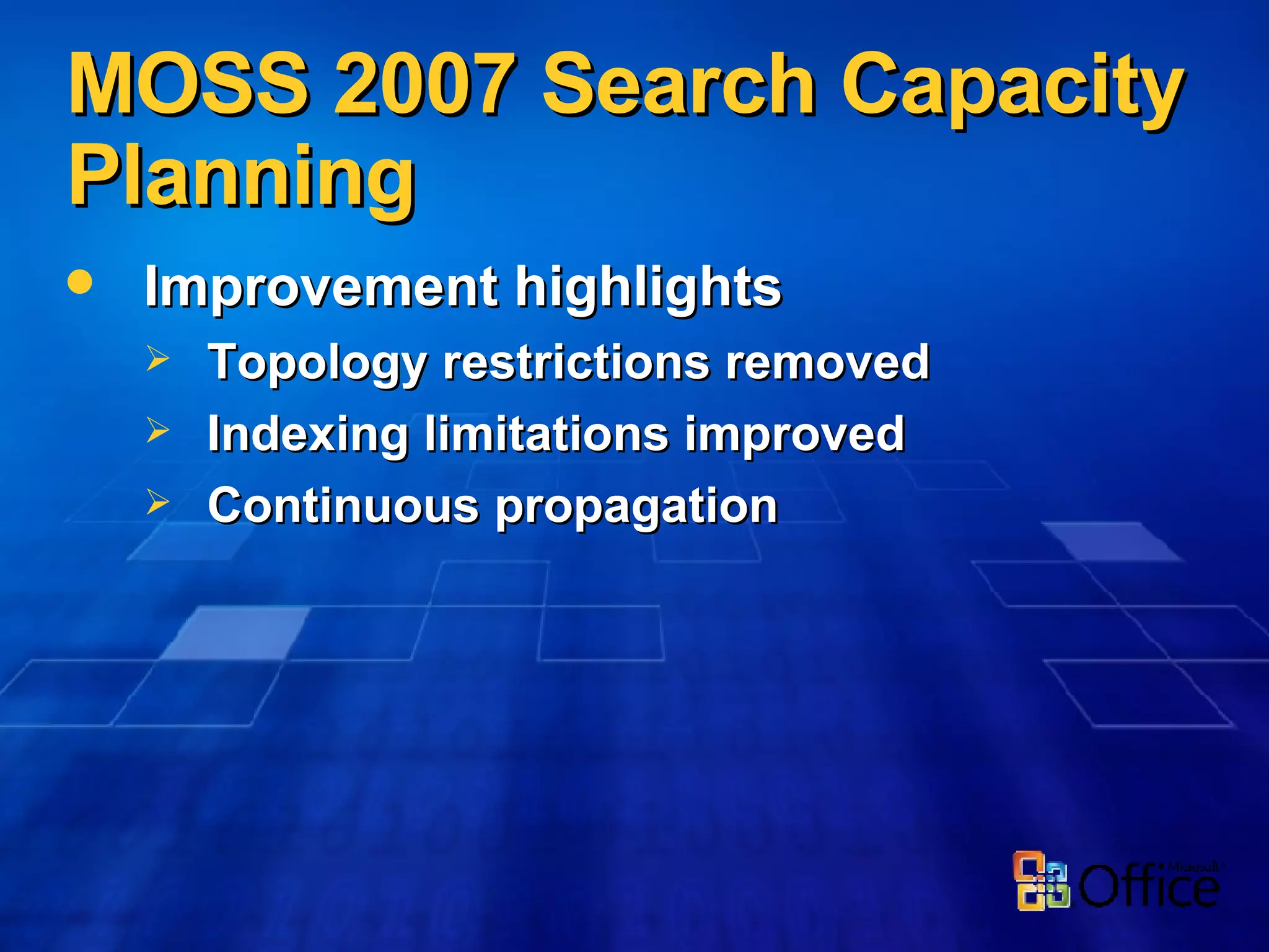 MOSS 2007 Search Capacity Planning Improvement highlights Topology restrictions removed Indexing limitations improved Continuous propagation 