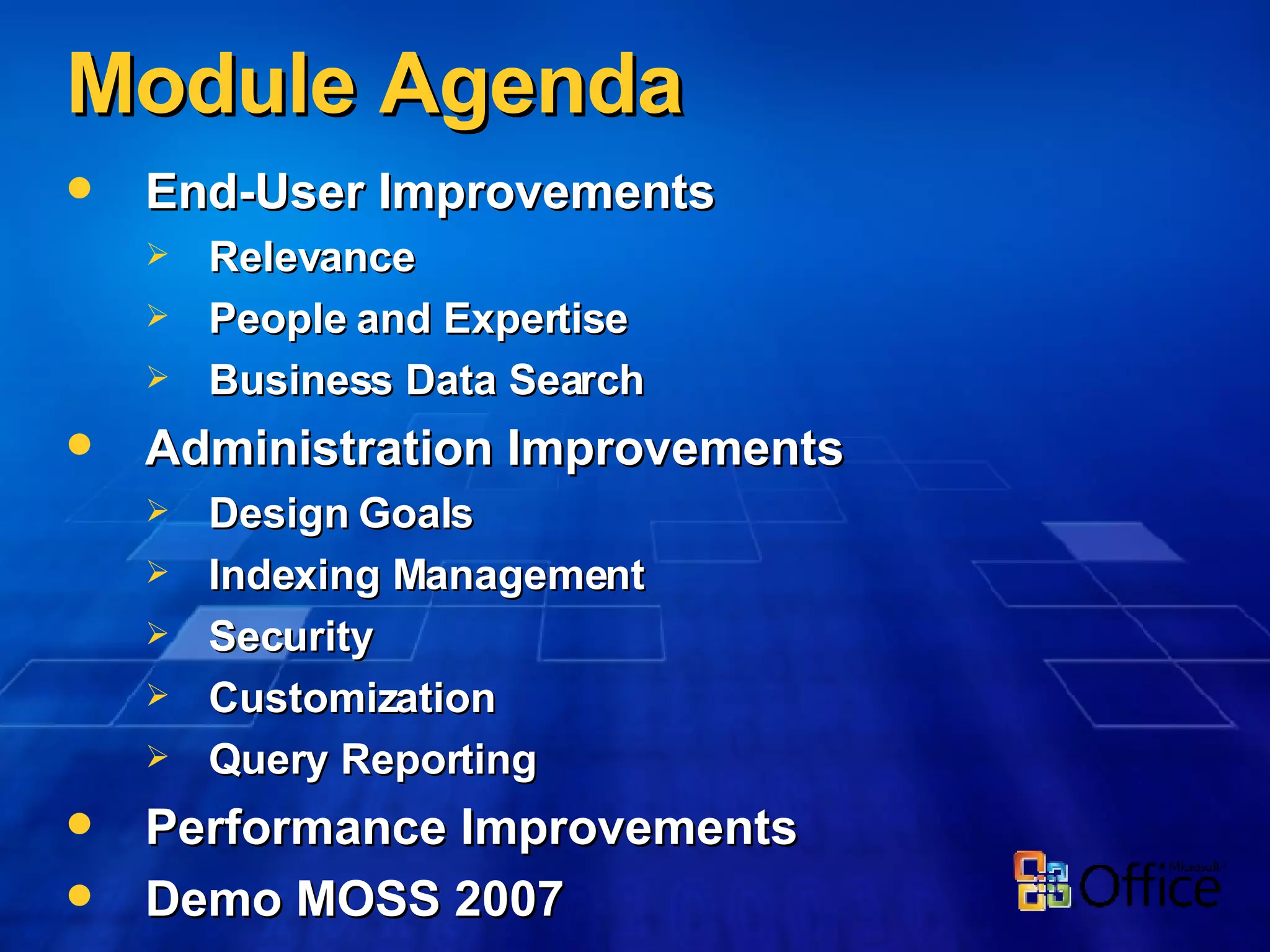 Module Agenda End-User Improvements Relevance People and Expertise Business Data Search Administration Improvements Design Goals Indexing Management Security  Customization Query Reporting Performance Improvements Demo MOSS 2007 