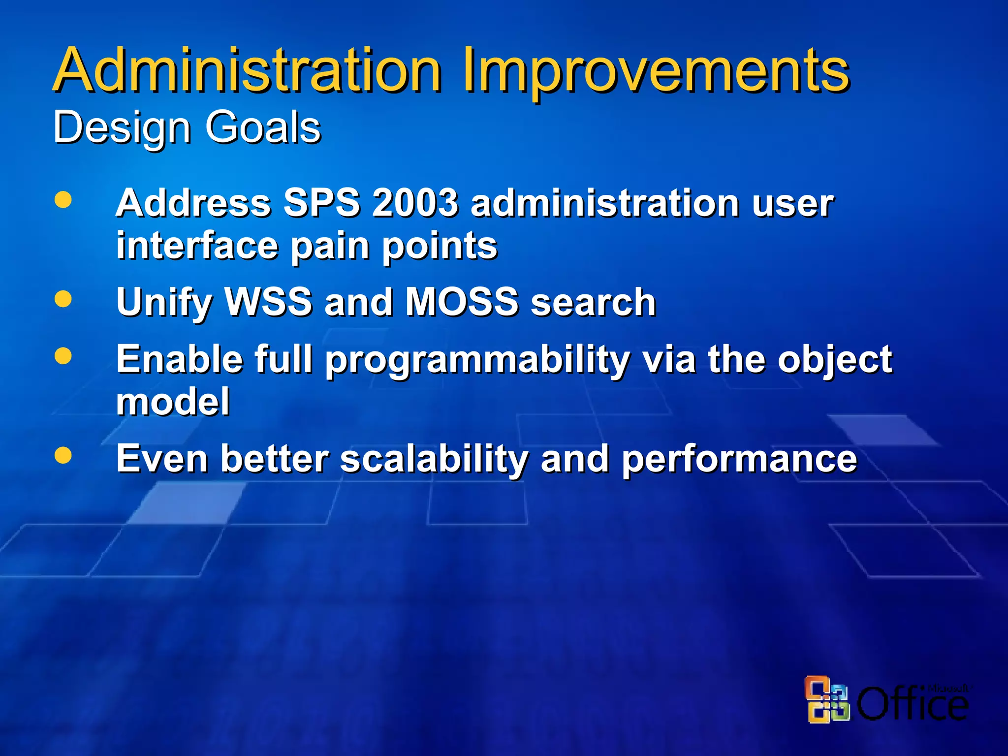 Address SPS 2003 administration user interface pain points Unify WSS and MOSS search Enable full programmability via the object model Even better scalability and performance Administration Improvements Design Goals 