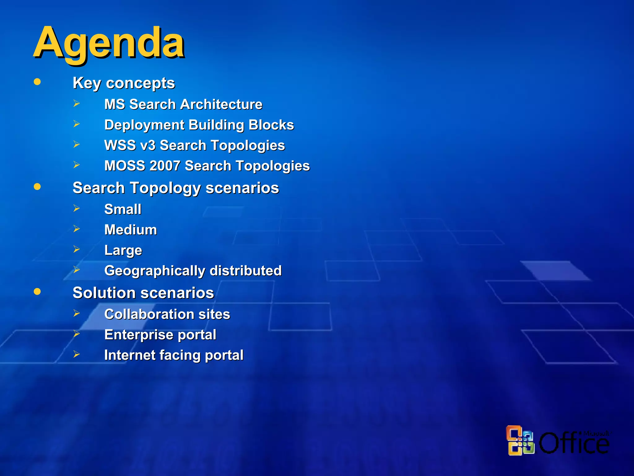 Agenda Key concepts  MS Search Architecture Deployment Building Blocks WSS v3 Search Topologies MOSS 2007 Search Topologies  Search Topology scenarios  Small  Medium  Large  Geographically distributed Solution scenarios  Collaboration sites  Enterprise portal  Internet facing portal 