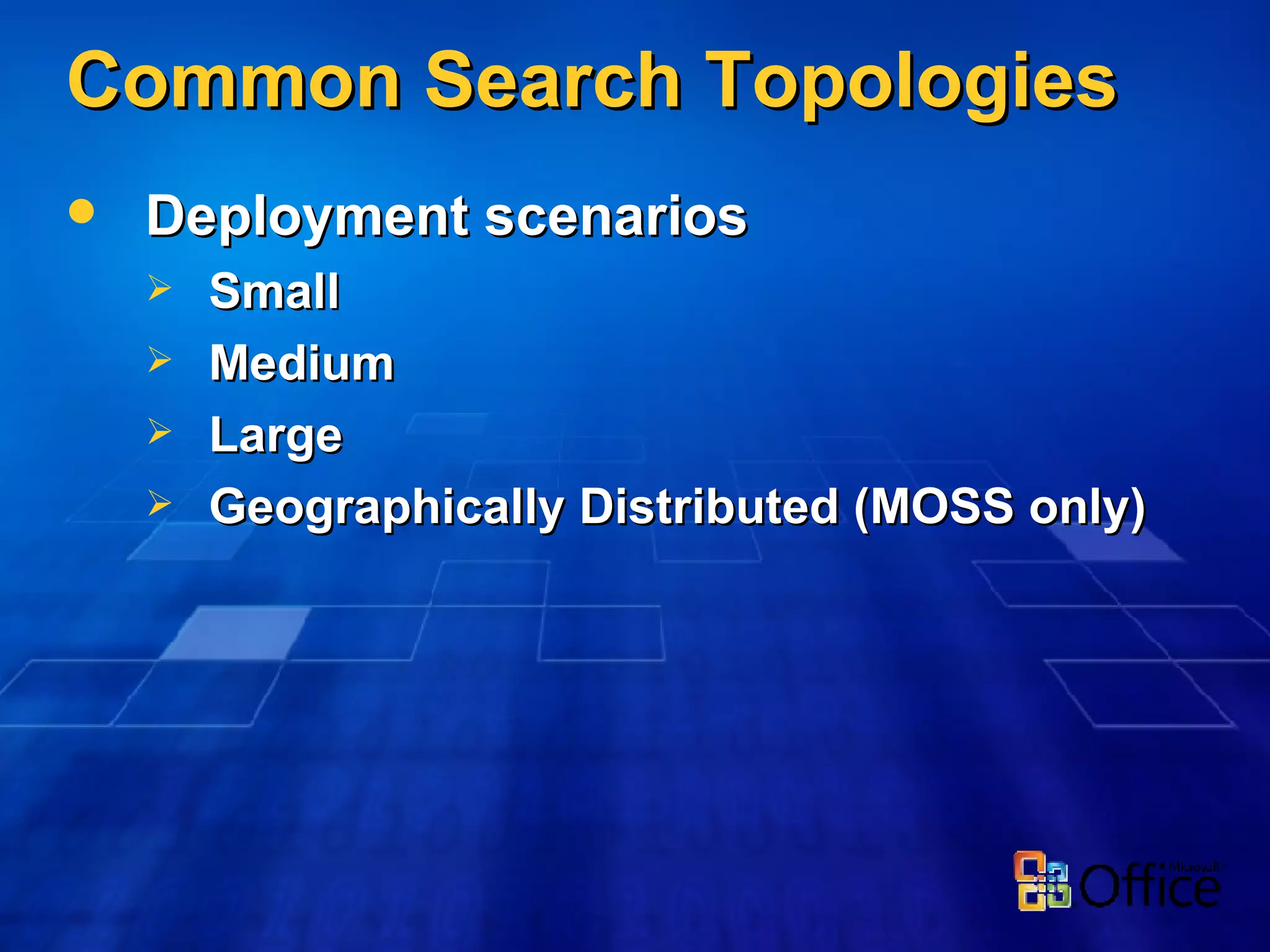 Common Search Topologies Deployment scenarios  Small  Medium  Large  Geographically Distributed (MOSS only) 