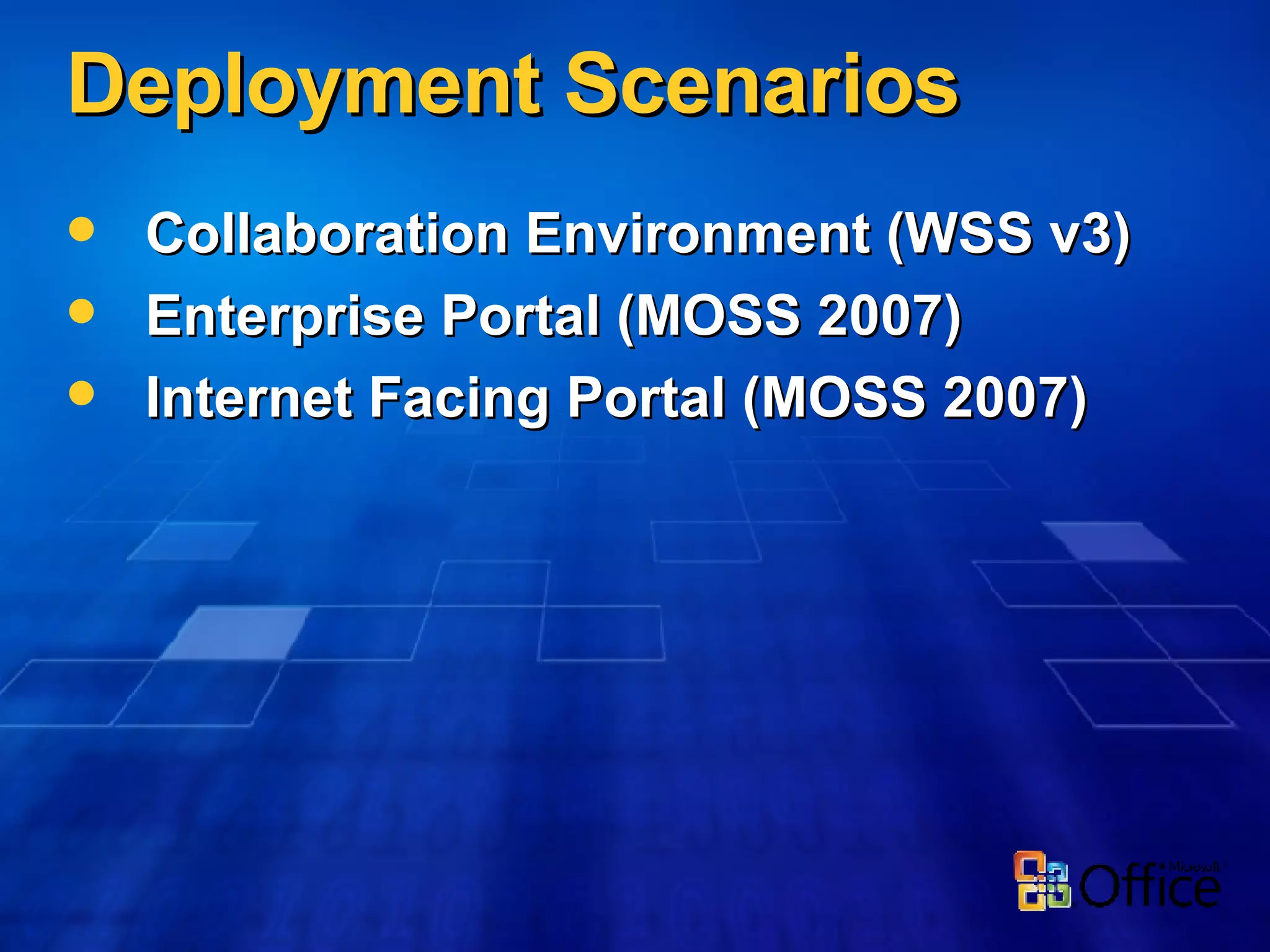 Deployment Scenarios Collaboration Environment (WSS v3) Enterprise Portal (MOSS 2007) Internet Facing Portal (MOSS 2007) 