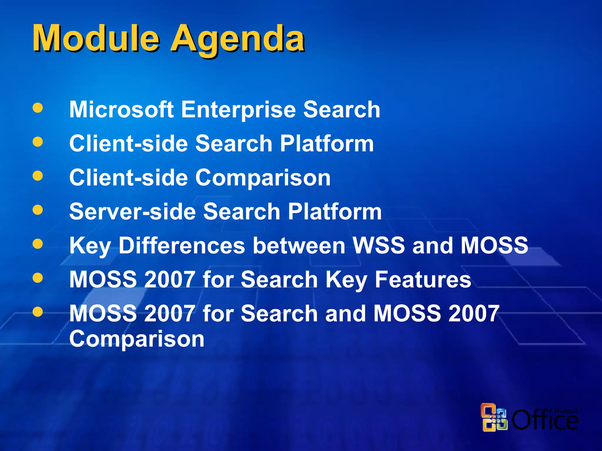 Module Agenda Microsoft Enterprise Search Client-side Search Platform Client-side Comparison Server-side Search Platform Key Differences between WSS and MOSS MOSS 2007 for Search Key Features MOSS 2007 for Search and MOSS 2007 Comparison 