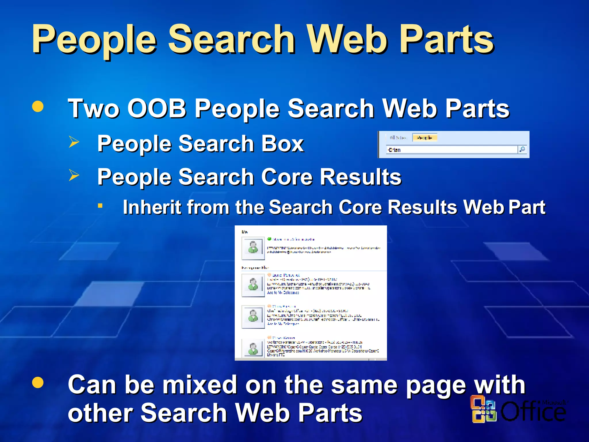 People Search Web Parts  Two OOB People Search Web Parts  People Search Box People Search Core Results Inherit from the Search Core Results Web Part Can be mixed on the same page with other Search Web Parts 